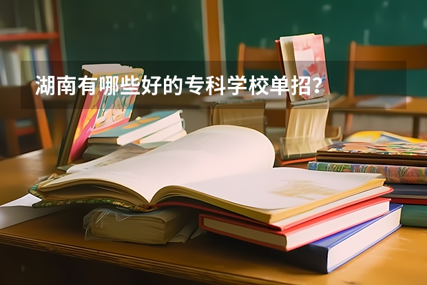 湖南有哪些好的专科学校单招？