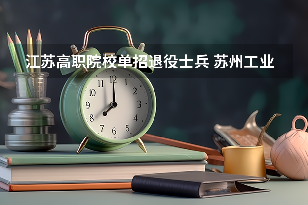 江苏高职院校单招退役士兵 苏州工业职业技术学院单招要求2023