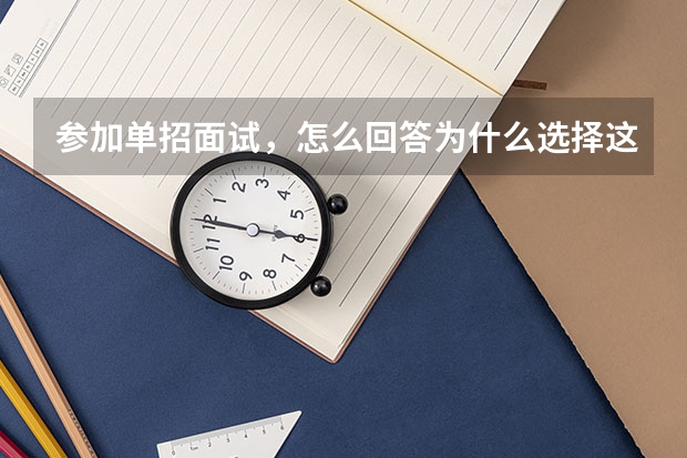 参加单招面试，怎么回答为什么选择这个学校和这个专业