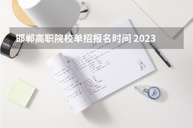 邯郸高职院校单招报名时间 2023年单招报名时间
