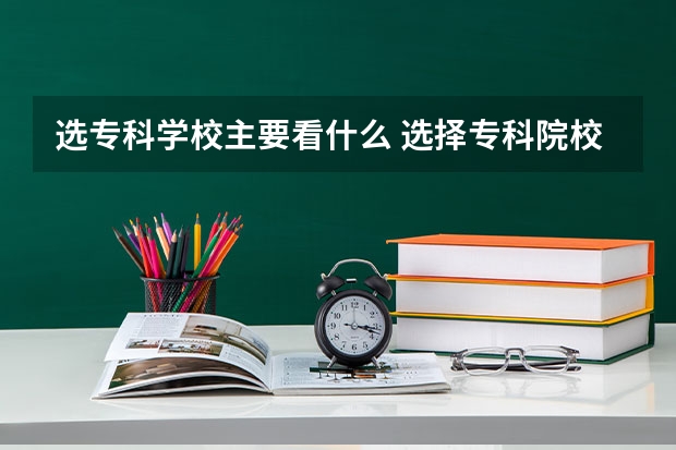 选专科学校主要看什么 选择专科院校注意什么