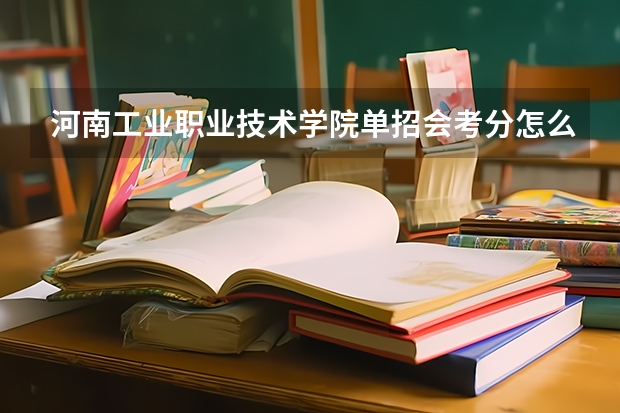 河南工业职业技术学院单招会考分怎么折合