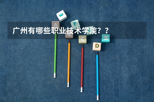 广州有哪些职业技术学院？？