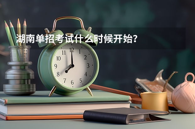 湖南单招考试什么时候开始？