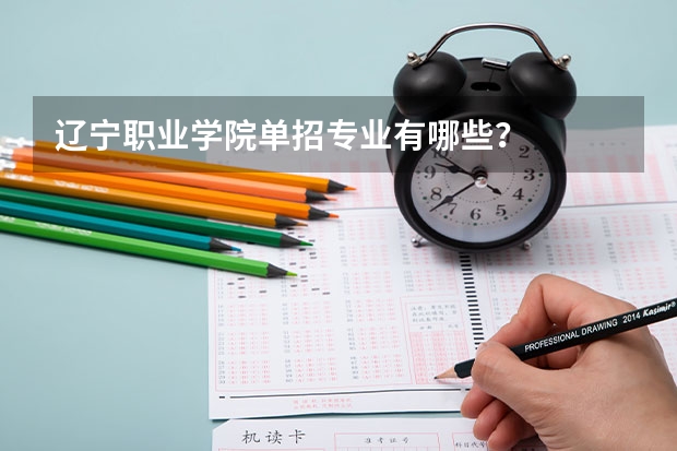 辽宁职业学院单招专业有哪些？
