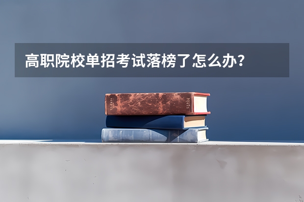高职院校单招考试落榜了怎么办？