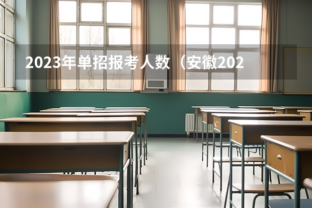 2023年单招报考人数（安徽2023年单招人数）