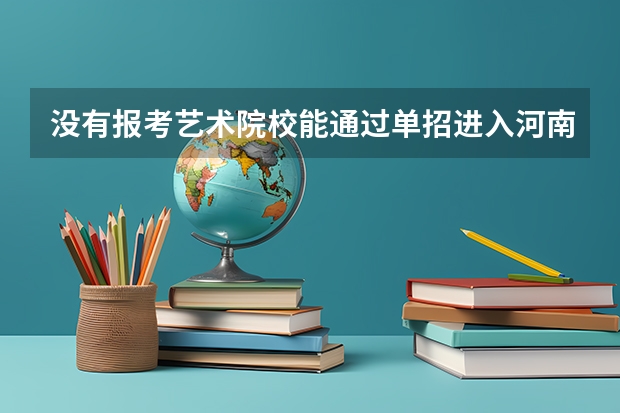 没有报考艺术院校能通过单招进入河南艺术职业学院吗
