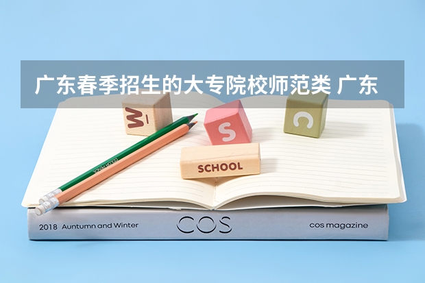 广东春季招生的大专院校师范类 广东春季招生的大专院校排名
