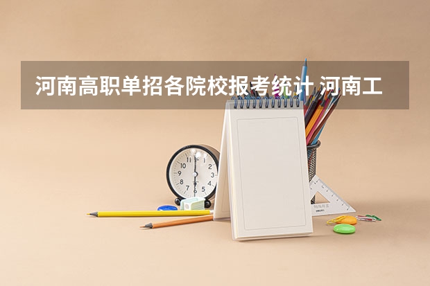 河南高职单招各院校报考统计 河南工业和信息化职业学院2023单招报考人数