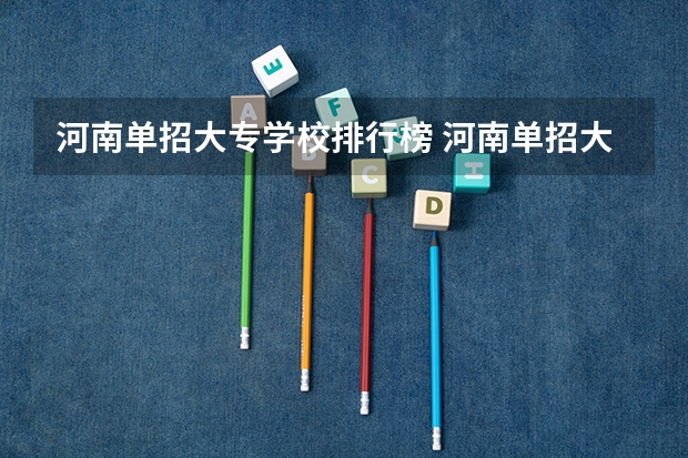河南单招大专学校排行榜 河南单招大专排名
