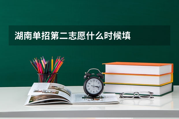 湖南单招第二志愿什么时候填