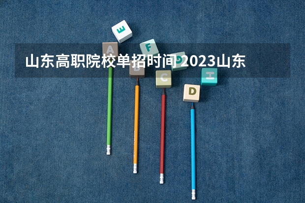山东高职院校单招时间 2023山东单招考试时间表