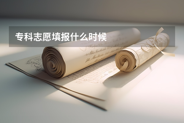 专科志愿填报什么时候