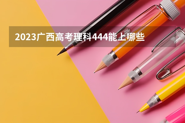 2023广西高考理科444能上哪些大学 