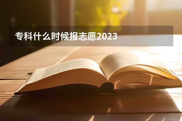 专科什么时候报志愿2023
