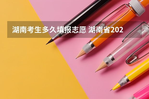 湖南考生多久填报志愿 湖南省2023年志愿填报时间