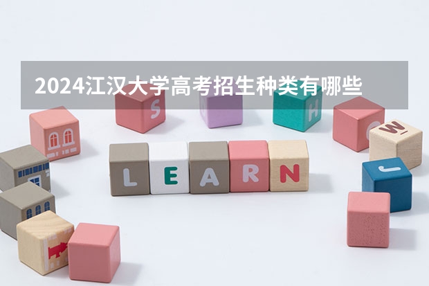 2024江汉大学高考招生种类有哪些？