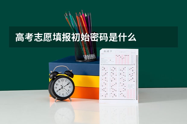 高考志愿填报初始密码是什么
