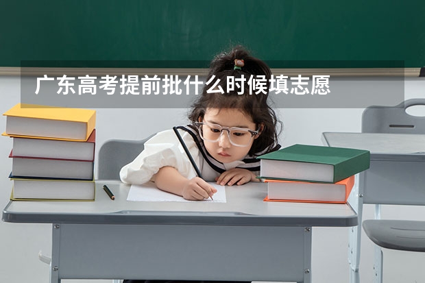 广东高考提前批什么时候填志愿