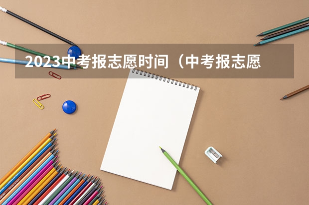 2023中考报志愿时间（中考报志愿时间和截止时间）