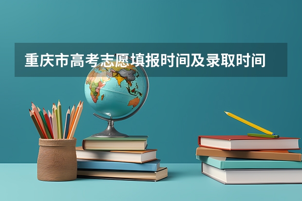 重庆市高考志愿填报时间及录取时间 2023重庆中考志愿填报时间公布