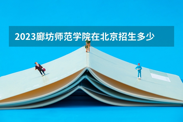 2023廊坊师范学院在北京招生多少人