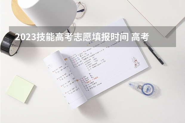 2023技能高考志愿填报时间 高考志愿填报时间有几天