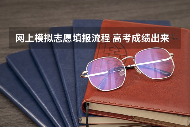网上模拟志愿填报流程 高考成绩出来以后有几天的填志愿时间