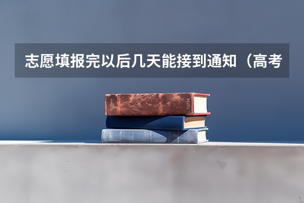 志愿填报完以后几天能接到通知（高考填报志愿有几天时间）