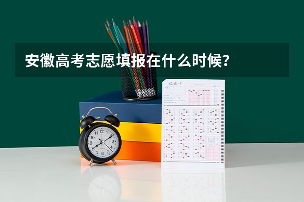 安徽高考志愿填报在什么时候？