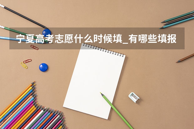 宁夏高考志愿什么时候填_有哪些填报技巧
