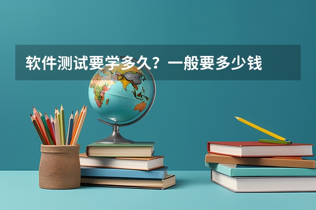 软件测试要学多久？一般要多少钱