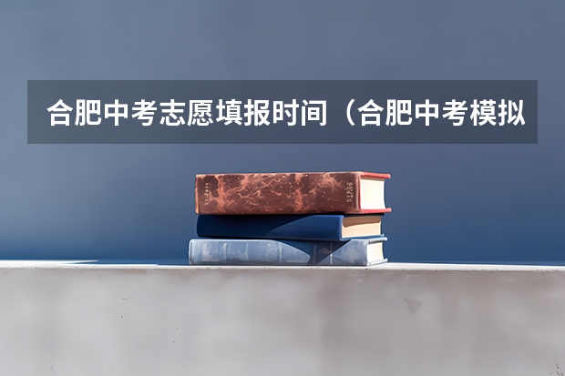 合肥中考志愿填报时间（合肥中考模拟志愿填报时间）
