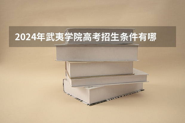 2024年武夷学院高考招生条件有哪些？