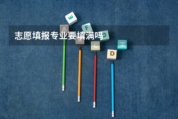 志愿填报专业要填满吗