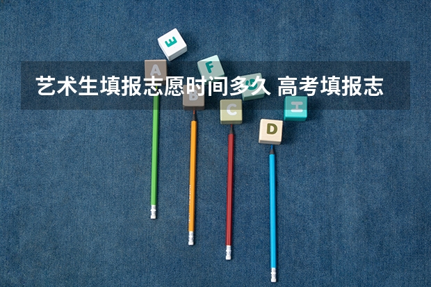 艺术生填报志愿时间多久 高考填报志愿有几天时间