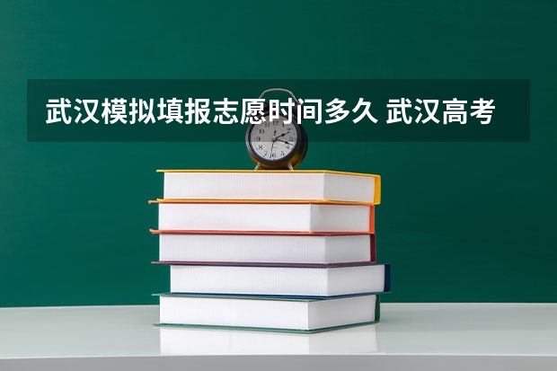 武汉模拟填报志愿时间多久 武汉高考志愿填报时间