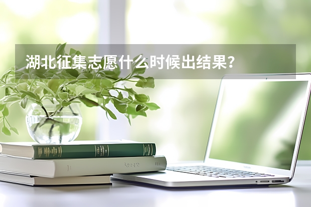 湖北征集志愿什么时候出结果？