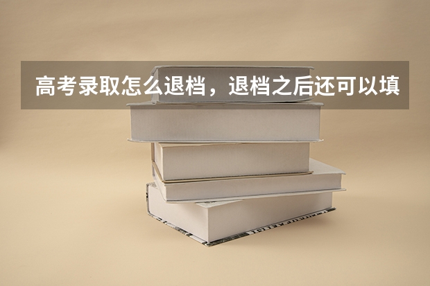 高考录取怎么退档，退档之后还可以填征集志愿么？