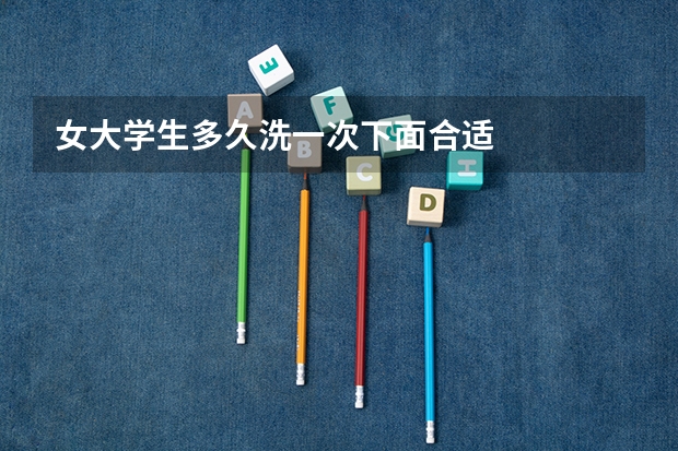 女大学生多久洗一次下面合适