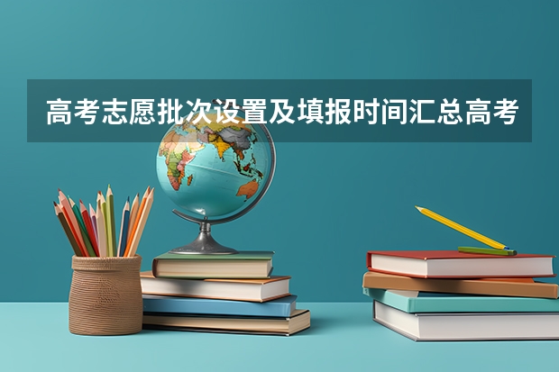高考志愿批次设置及填报时间汇总高考什么时候填