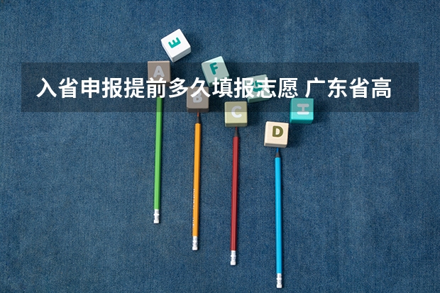 入省申报提前多久填报志愿 广东省高考2023填报志愿时间
