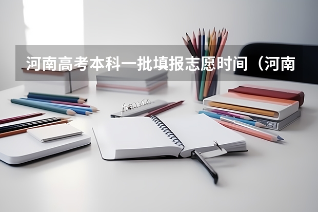 河南高考本科一批填报志愿时间（河南高考报考志愿时间）