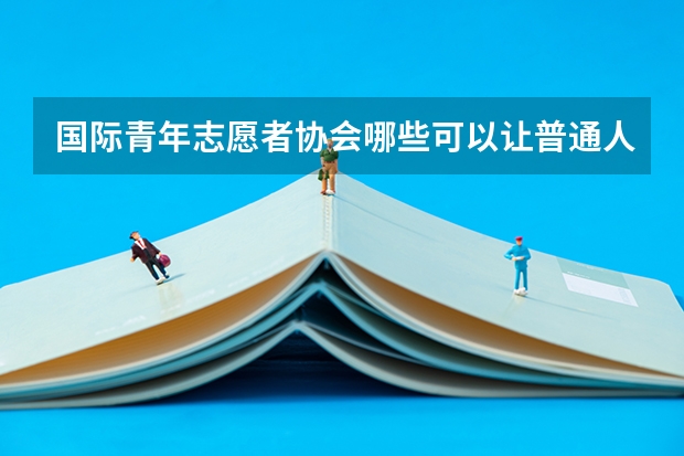 国际青年志愿者协会哪些可以让普通人参加