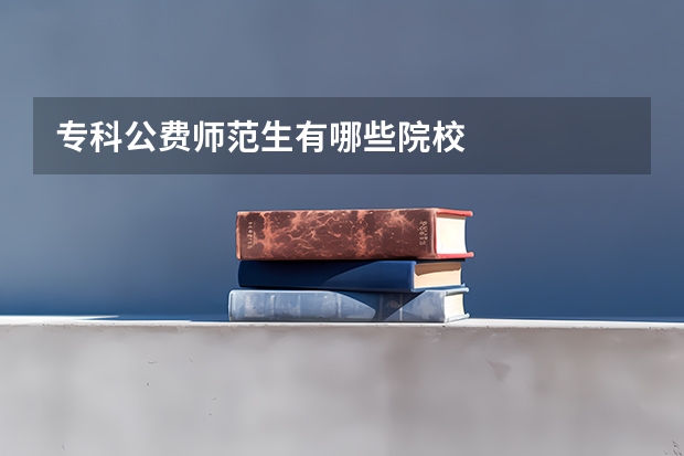 专科公费师范生有哪些院校