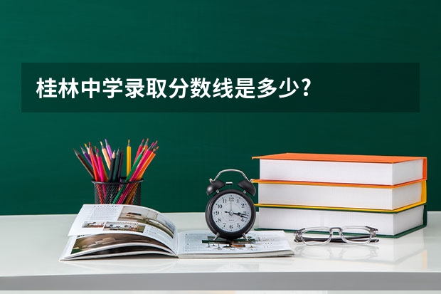 桂林中学录取分数线是多少?