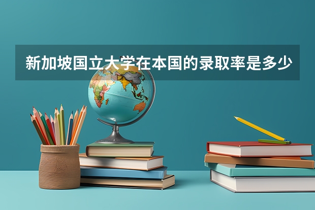 新加坡国立大学在本国的录取率是多少