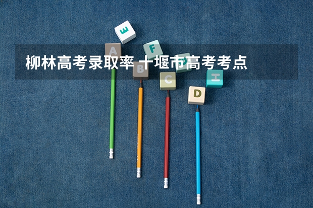 柳林高考录取率 十堰市高考考点