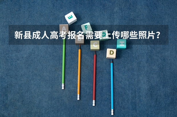 新县成人高考报名需要上传哪些照片？